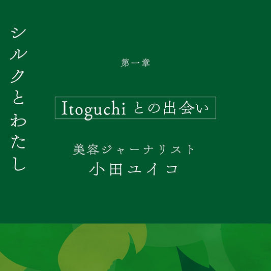 【シルクとわたし】第一章 Itoguchiとの出会い 美容ジャーナリスト 小田ユイコ