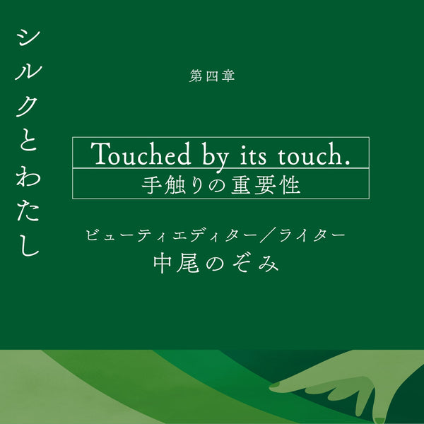 【シルクとわたし】第四章 Touched by its touch . 肌触りの良いものに包まれる幸せ　ビューティエディター／ライター 中尾のぞみ
