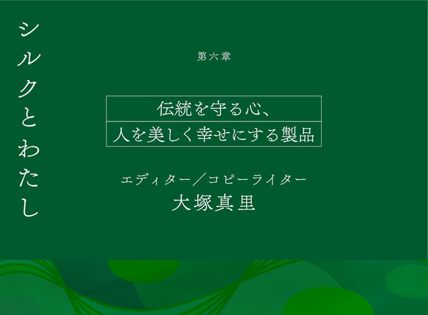 【シルクとわたし】第六章　伝統を守る心、人を美しく幸せにする製品 　エディター/コピーライター 大塚真里