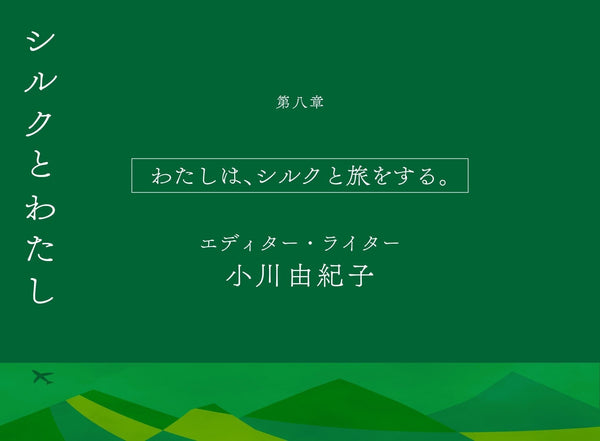 【シルクとわたし】第八章　わたしはシルクと旅をする 　エディター・ライター　小川由紀子